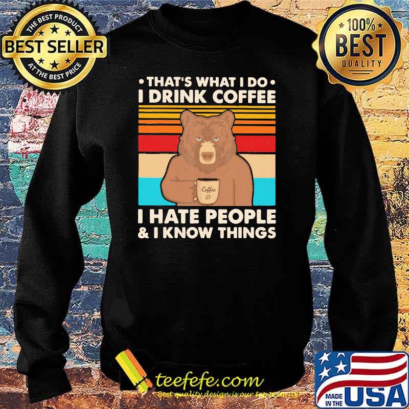 That's What I Do I Drink Coffee I Hate People And I Know Things Bear Vintage Shirt Sweater That's What I Do I Drink Coffee I Hate People And I Know Things Bear Vintage Shirt Sweater