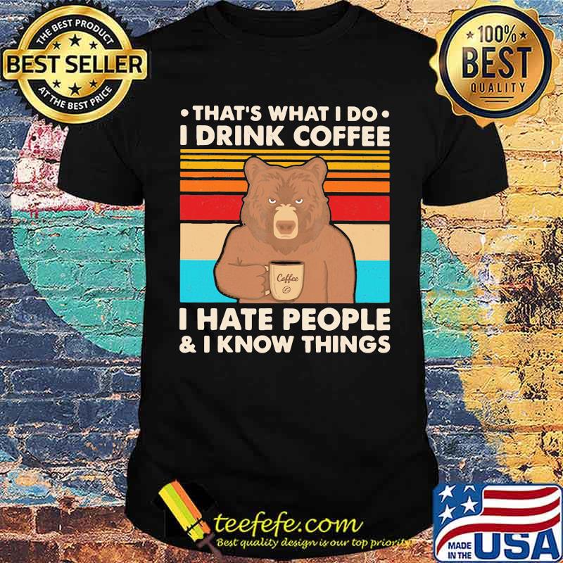 That's What I Do I Drink Coffee I Hate People And I Know Things Bear Vintage Shirt That's What I Do I Drink Coffee I Hate People And I Know Things Bear Vintage Shirt