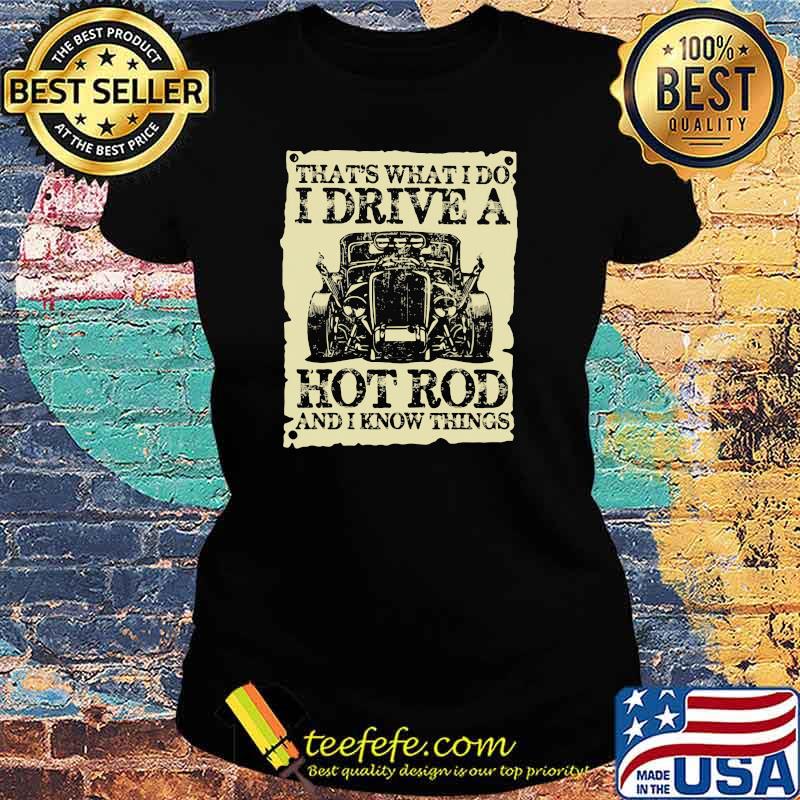 That's What I do I Drive A Hot Rod And i Know Things Shirt Ladies tee That's What I do I Drive A Hot Rod And i Know Things Shirt Ladies tee