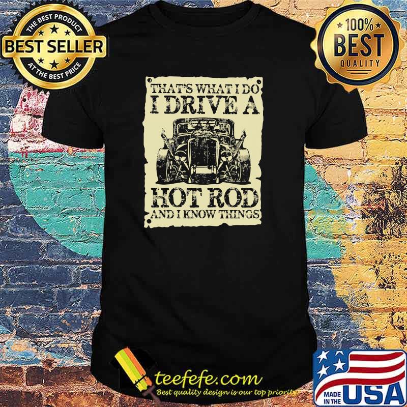 That's What I do I Drive A Hot Rod And i Know Things Shirt That's What I do I Drive A Hot Rod And i Know Things Shirt