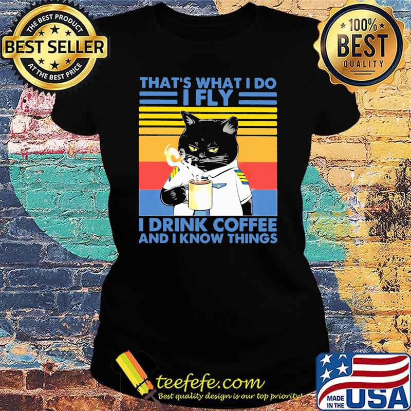That's What I Do I Fly Drink Coffee And I Know Things Cat Vintage Shirt Ladies tee That's What I Do I Fly Drink Coffee And I Know Things Cat Vintage Shirt Ladies tee