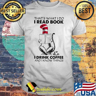 That’s What I Do I Read Book I Drink Coffee And I Know Things Dr Seuss Shirt