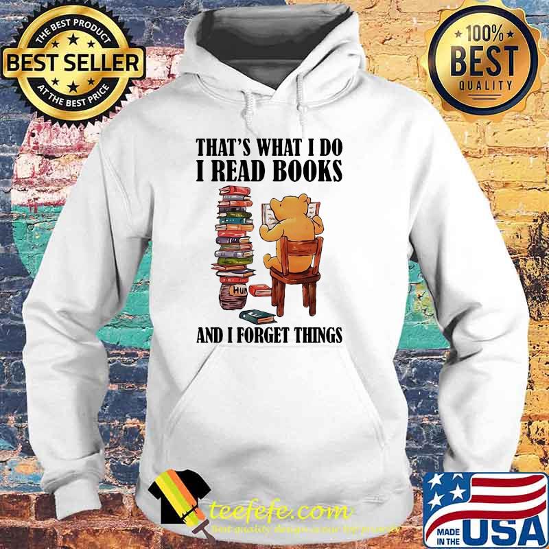 That’s What I Do I Read Books And I Forget Things Bear Shirt Hoodie That’s What I Do I Read Books And I Forget Things Bear Shirt Hoodie