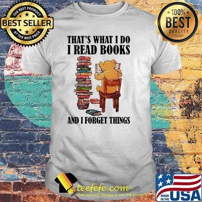 That’s What I Do I Read Books And I Forget Things Bear Shirt