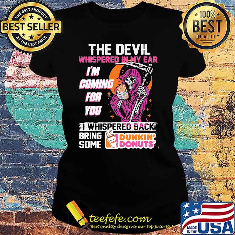 The Devil Whispered In My Ear Im Coming For You I Whispered Back Bring Some Dunkin Donut Skull Shirt Ladies tee The Devil Whispered In My Ear Im Coming For You I Whispered Back Bring Some Dunkin Donut Skull Shirt Ladies tee