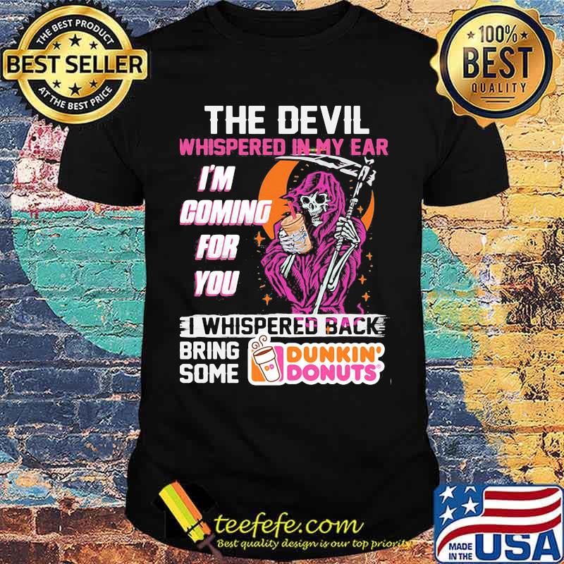 The Devil Whispered In My Ear Im Coming For You I Whispered Back Bring Some Dunkin Donut Skull Shirt The Devil Whispered In My Ear Im Coming For You I Whispered Back Bring Some Dunkin Donut Skull Shirt