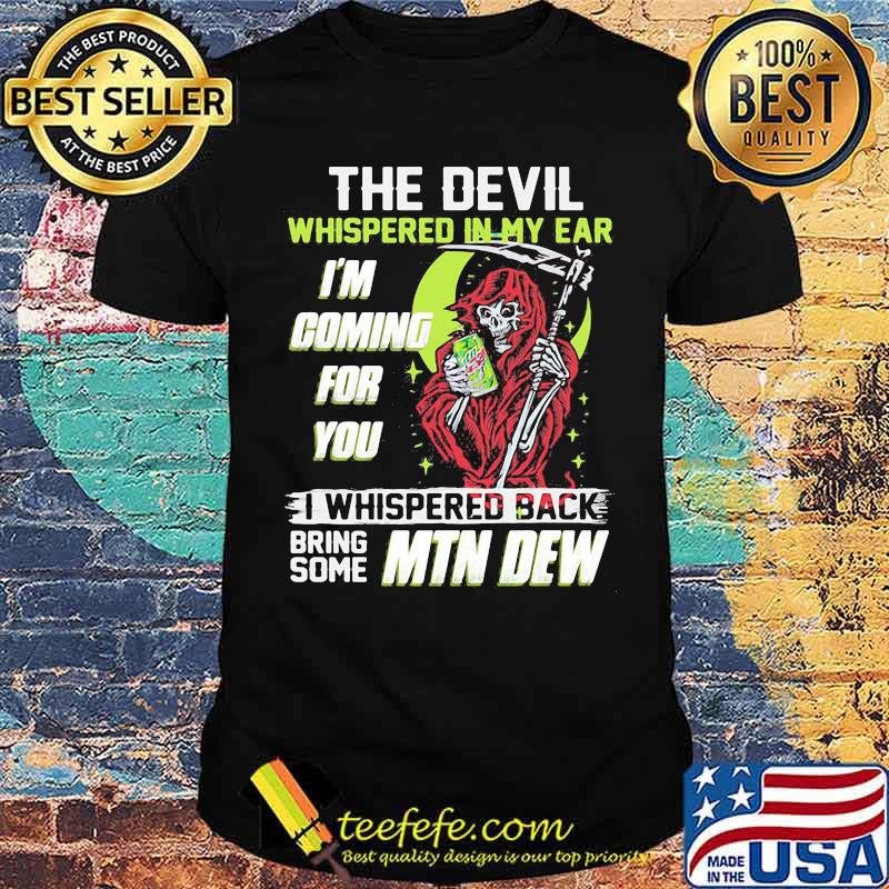 The Devil Whispered In My Ear Im Coming For You I Whispered Back Bring Some Mtn Dew Skull Shirt