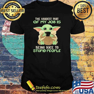The Hardest Part Of My Job Is Being Nice To Stupid People Baby Yoda Shirt