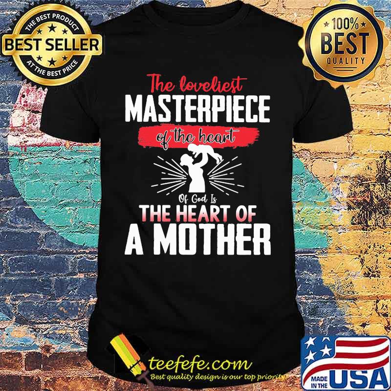 The Loveliest Masterpiece Of The Heart Of God Is The Heart Of A Mother Shirt