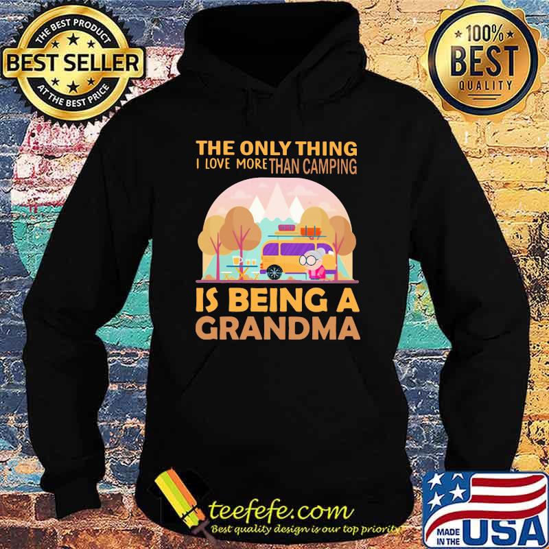 The Only Thing I Love More Than Camping Is Being A GRandma Shirt Hoodie The Only Thing I Love More Than Camping Is Being A GRandma Shirt Hoodie