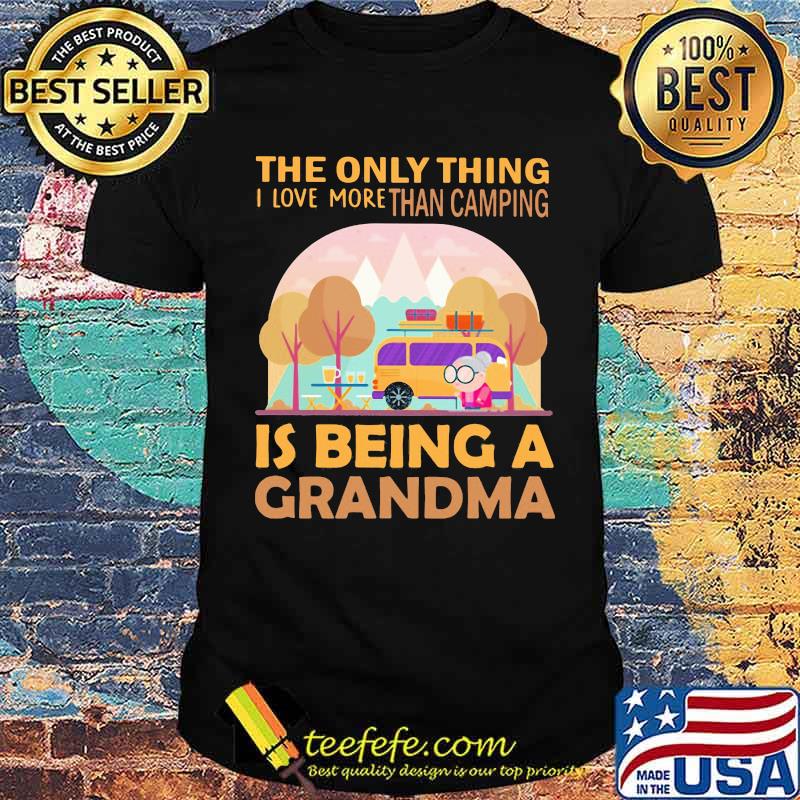 The Only Thing I Love More Than Camping Is Being A GRandma Shirt The Only Thing I Love More Than Camping Is Being A GRandma Shirt