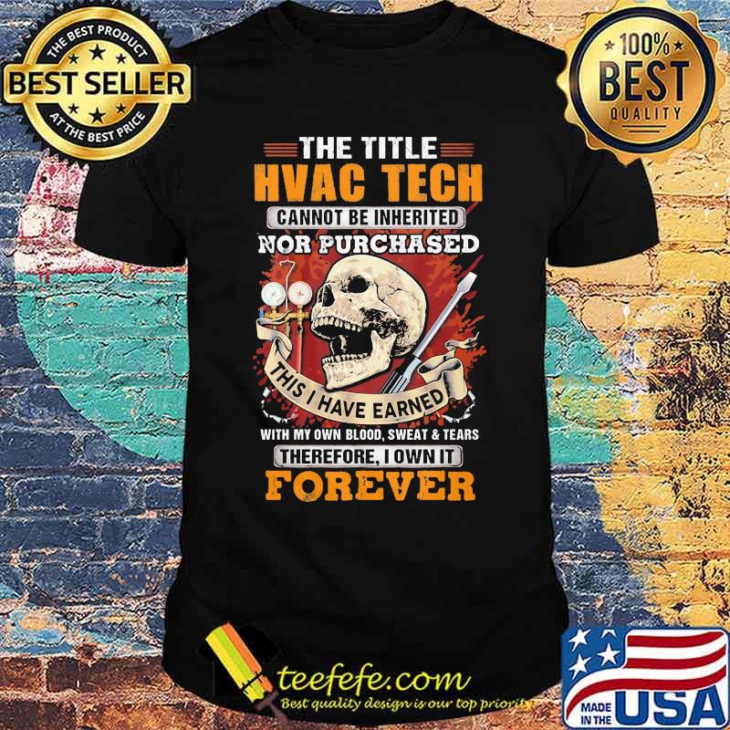 The Title HVAC TECH Cannot Be Inherited Nor Purchased This I Have Earned Therefore I Own It Forever Skull Shirt