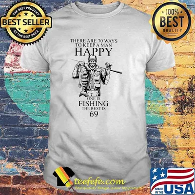 There Are 70 Ways To Keep A Man Happy One Is Fishing the rest is 69 Shirt