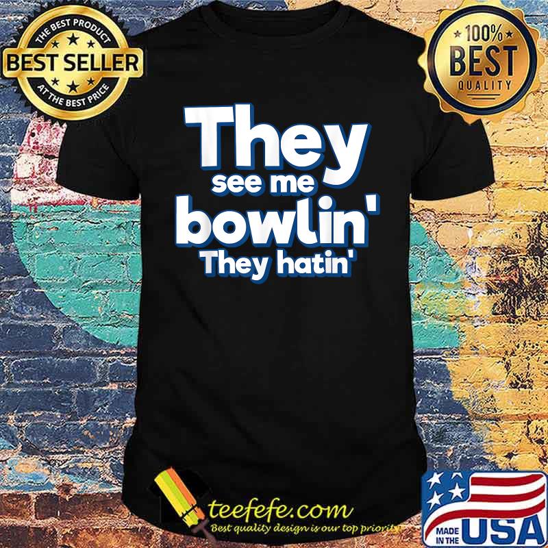 They See Me Bowling They hatin Shirt