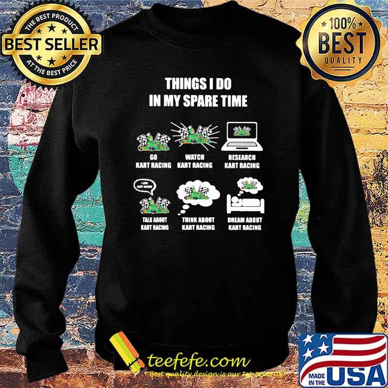 Things I Do In My Spare Time Go Kart Racing Watch Kart Racing Research Kart Racing Dream About Kart Racing Shirt Sweater Things I Do In My Spare Time Go Kart Racing Watch Kart Racing Research Kart Racing Dream About Kart Racing Shirt Sweater
