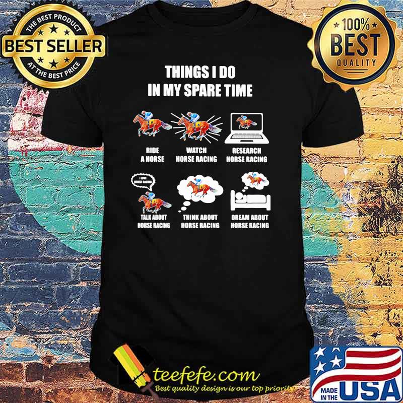 Things I Do In My Spare Time Ride A Horse Watch Horse Racing Think About Horse Racing Dream About Horse Racing Shirt