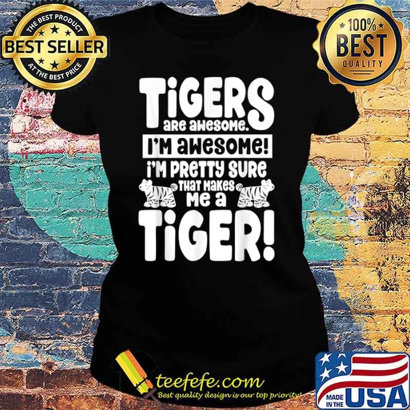 Tigers Are Awesome That Makes Me a Tiger Shirt Ladies tee Tigers Are Awesome That Makes Me a Tiger Shirt Ladies tee