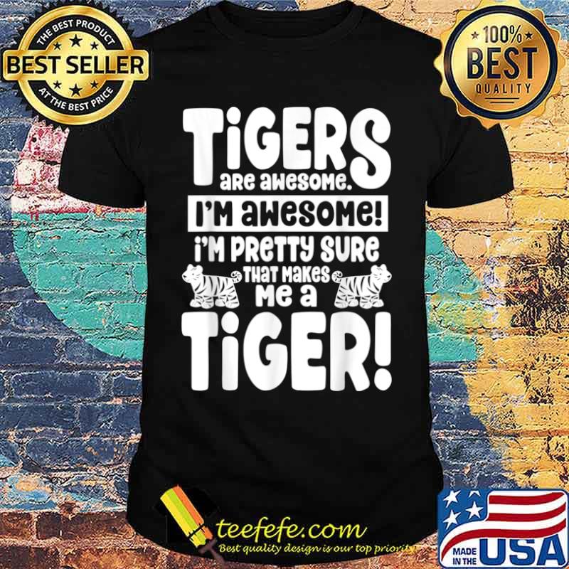Tigers Are Awesome That Makes Me a Tiger Shirt Tigers Are Awesome That Makes Me a Tiger Shirt