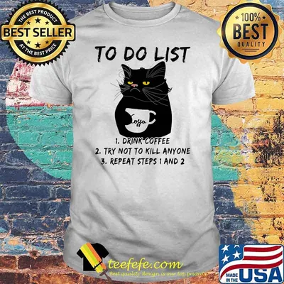 To Do List Drink Coffee Try Not To Kill Anyone Try Not To Kill Anyone Repeat Steps 1 And 2 Cat Shirt