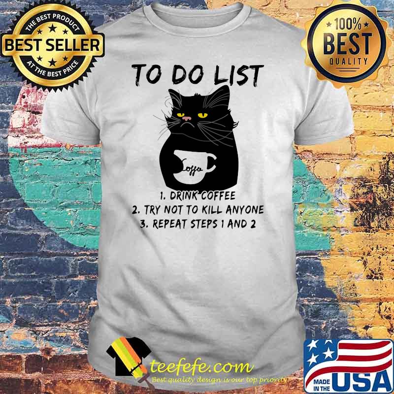 To Do List Drink Coffee Try Not To Kill Anyone Try Not To Kill Anyone Repeat Steps 1 And 2 Cat Shirt