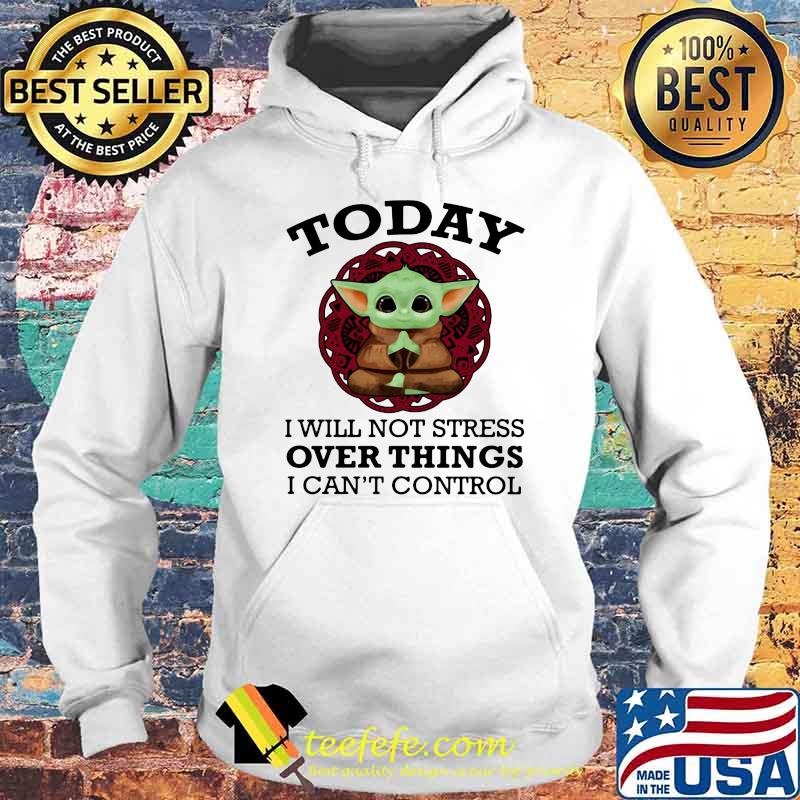 Today I Will Not Stress Over Things I Can’t Control Baby Yoda Yoga Shirt Hoodie Today I Will Not Stress Over Things I Can’t Control Baby Yoda Yoga Shirt Hoodie
