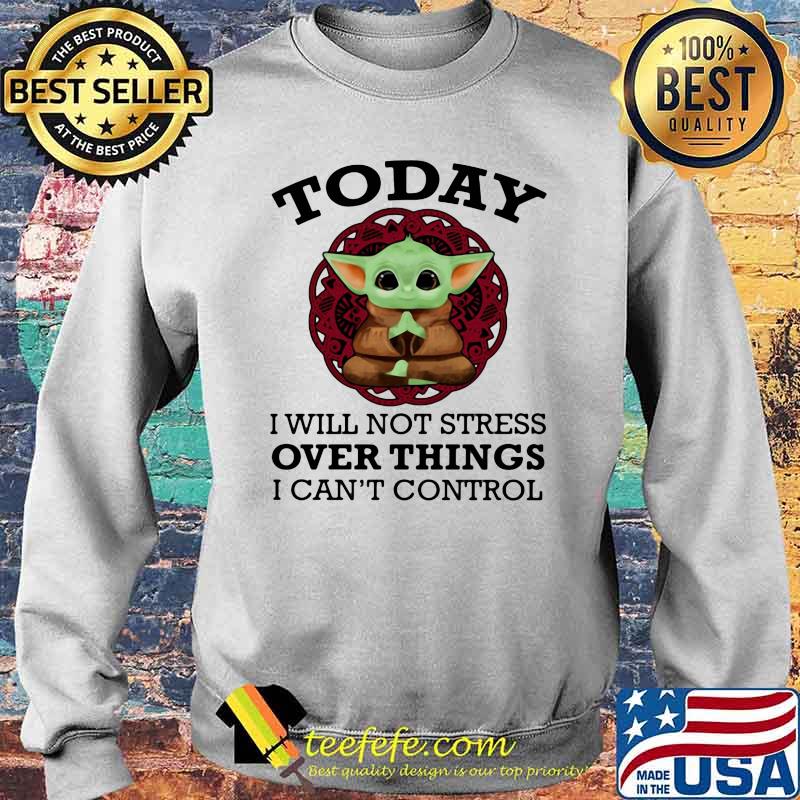 Today I Will Not Stress Over Things I Can’t Control Baby Yoda Yoga Shirt Sweater Today I Will Not Stress Over Things I Can’t Control Baby Yoda Yoga Shirt Sweater