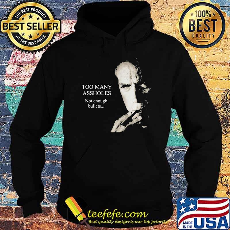 Too Many Assholes Not Enough Bullets Clint Eastwood Shirt Hoodie Too Many Assholes Not Enough Bullets Clint Eastwood Shirt Hoodie