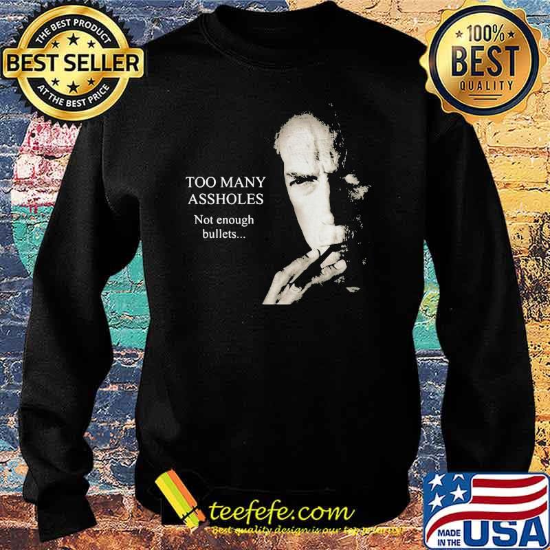 Too Many Assholes Not Enough Bullets Clint Eastwood Shirt Sweater Too Many Assholes Not Enough Bullets Clint Eastwood Shirt Sweater
