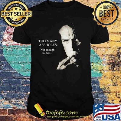 Too Many Assholes Not Enough Bullets Clint Eastwood Shirt