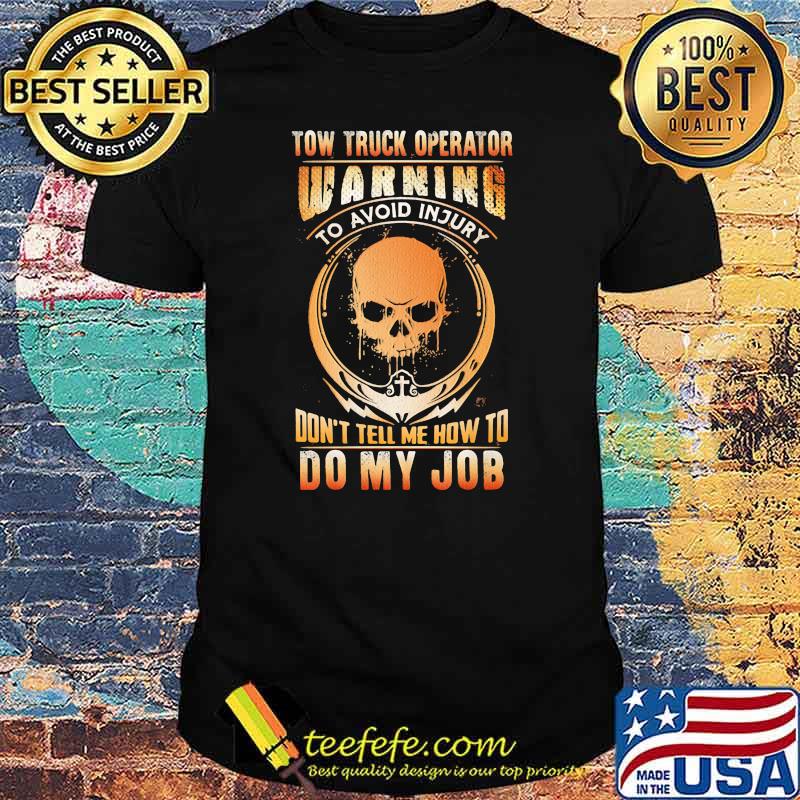 Tow Truck Operator Warning To Avoid Injury Don't Tell Me How To Do My Job Skull Shirt