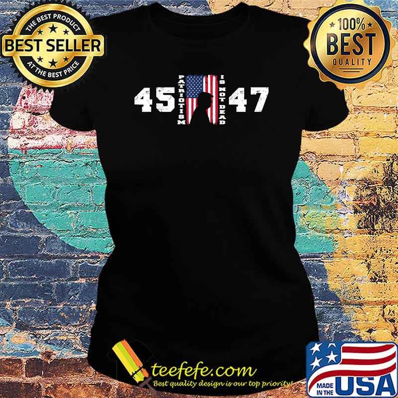 Trump 45 47 Patriotism Is Not Dead American Flag Trump Shirt Ladies tee Trump 45 47 Patriotism Is Not Dead American Flag Trump Shirt Ladies tee