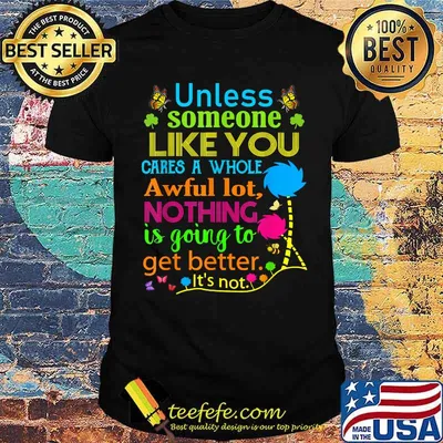 Unless Someone Like You Cares A Whole Awful Lot Nothing Is Going To Get Better Shirt