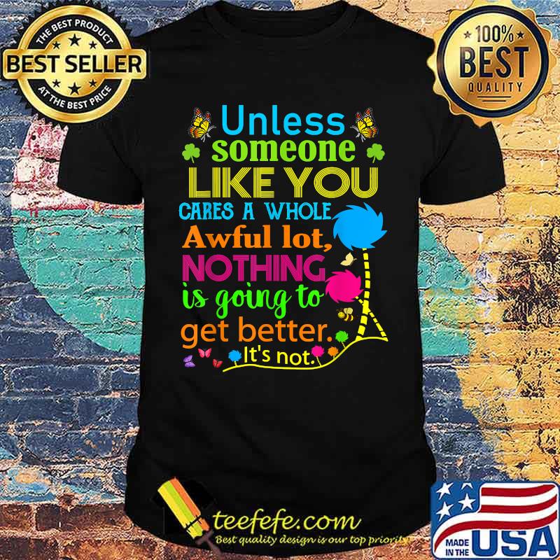 Unless Someone Like You Cares A Whole Awful Lot Nothing Is Going To Get Better Shirt