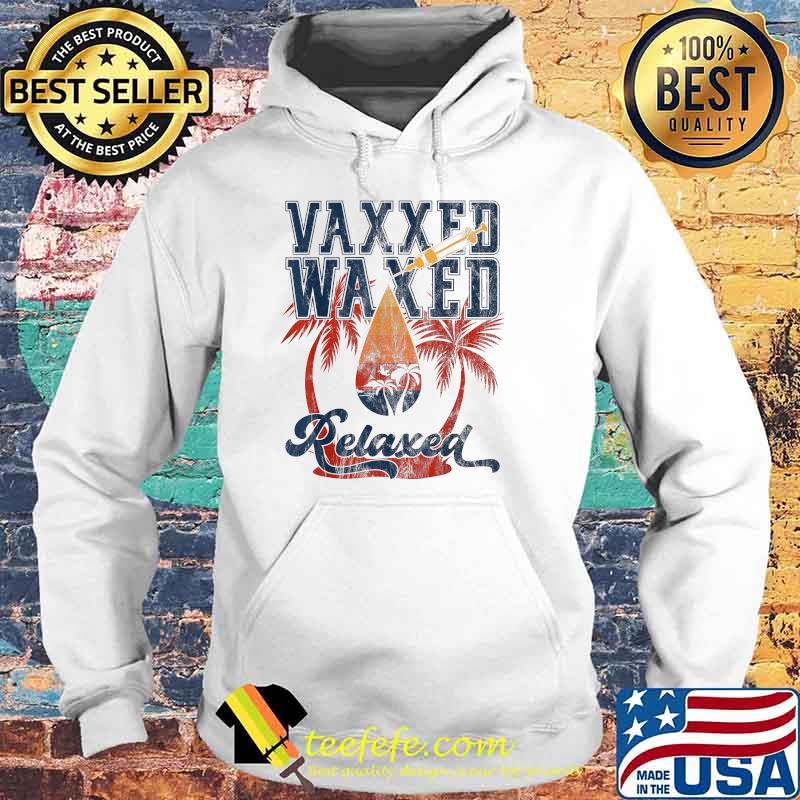 Vaxxed Waxed And Relaxed Ready To Relax Vaxed Shirt Hoodie Vaxxed Waxed And Relaxed Ready To Relax Vaxed Shirt Hoodie