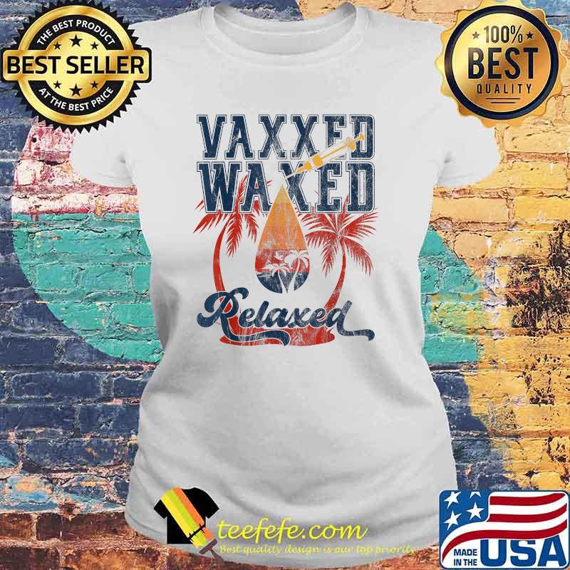 Vaxxed Waxed And Relaxed Ready To Relax Vaxed Shirt Laides tee Vaxxed Waxed And Relaxed Ready To Relax Vaxed Shirt Laides tee