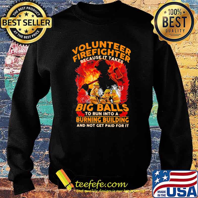 Volunteer Firefighter Because It Takes Big Balls To Run Into A Burning Bulding And Not Get Paid For It Sweater Volunteer Firefighter Because It Takes Big Balls To Run Into A Burning Bulding And Not Get Paid For It Sweater