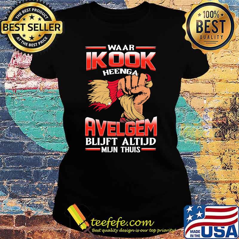 Waar Ikook Heenga Avelgem Blijft Altijd Mijn THuis Shirt Ladies tee Waar Ikook Heenga Avelgem Blijft Altijd Mijn THuis Shirt Ladies tee
