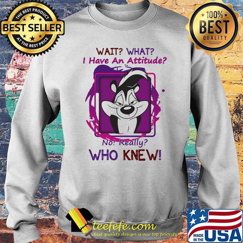 Wait That I Have An Attitude o Really Who Knew Shirt Sweater Wait That I Have An Attitude o Really Who Knew Shirt Sweater