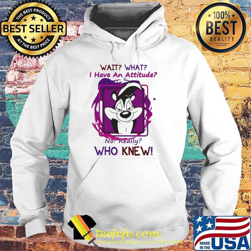 Wait What I Have An Attitude No Really Who Knew Papa Le Pew Shirt Hoodie Wait What I Have An Attitude No Really Who Knew Papa Le Pew Shirt Hoodie