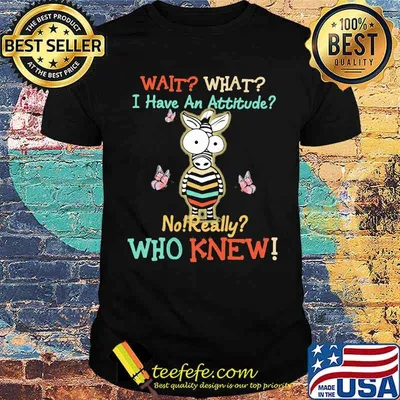 Wait What I Have An Attitude No Really Who Knew Zebra Shirt