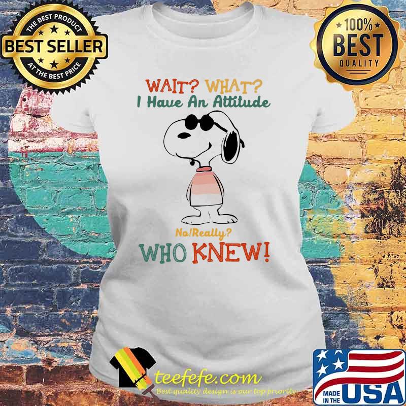 Wait What I Have An Attitude Who Knew Snoopy Shirt Laides tee Wait What I Have An Attitude Who Knew Snoopy Shirt Laides tee