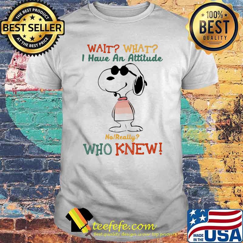 Wait What I Have An Attitude Who Knew Snoopy Shirt