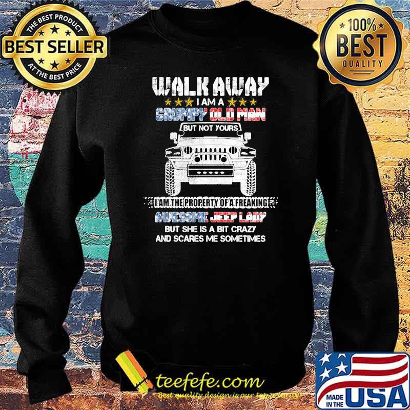 Walk Away I Am A Grumpy Old Man I Am The Property Of A Freaking Awesome Jeep Lady But She Is A Bit Crazy And Scares Me Sometimes Shirt Sweater Walk Away I Am A Grumpy Old Man I Am The Property Of A Freaking Awesome Jeep Lady But She Is A Bit Crazy And Scares Me Sometimes Shirt Sweater