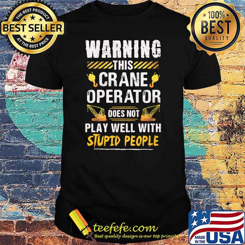 Warning this Crane Operator Does Not play Well With Stupid People Shirt