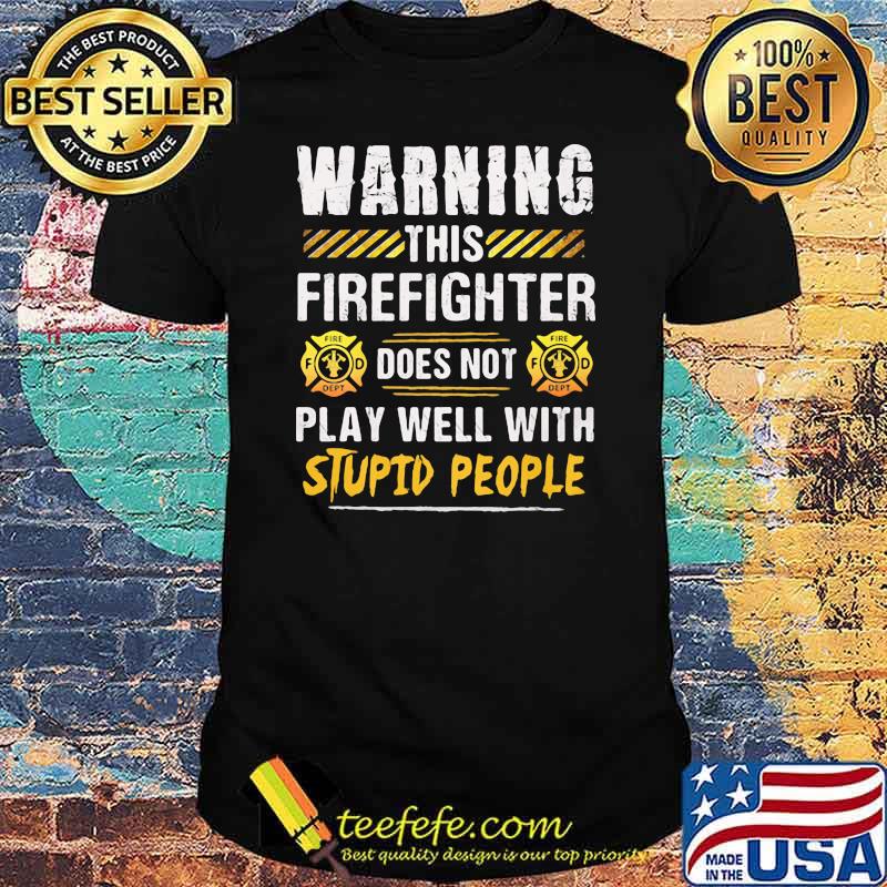 Warning This Firefighter Does Not play Well With Stupid People Shirt Warning This Firefighter Does Not play Well With Stupid People Shirt