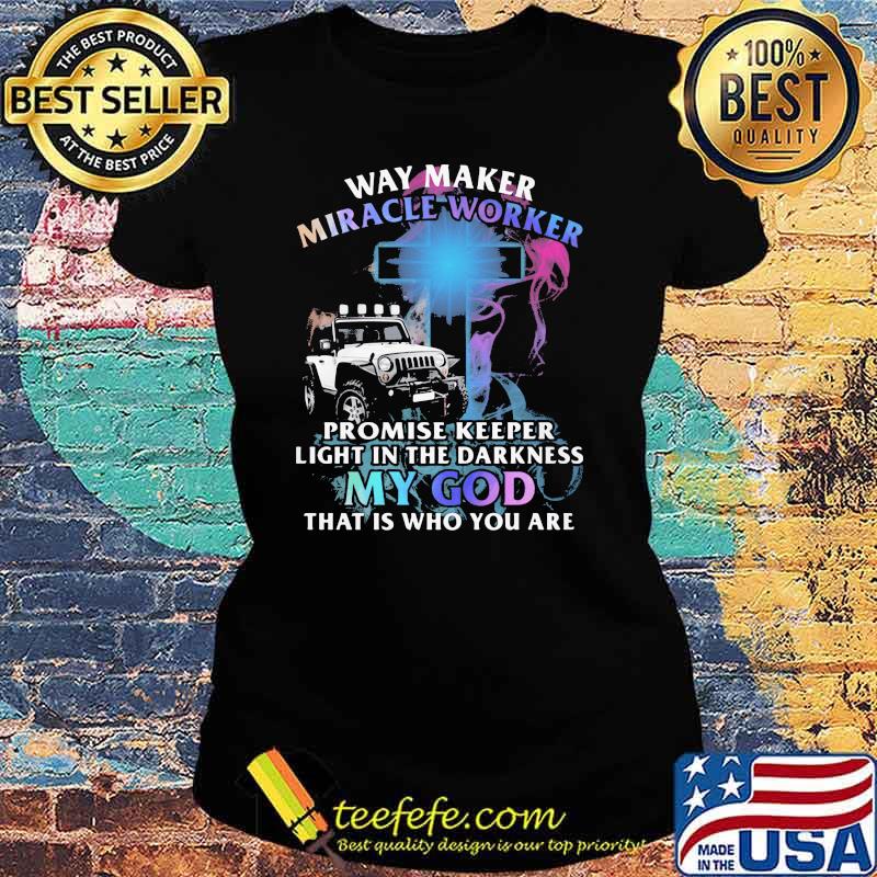Way Marker Miracle Worker Promise Keeper Light In The Darkness My God That Is Who You Are Jeep Shirt Ladies tee Way Marker Miracle Worker Promise Keeper Light In The Darkness My God That Is Who You Are Jeep Shirt Ladies tee