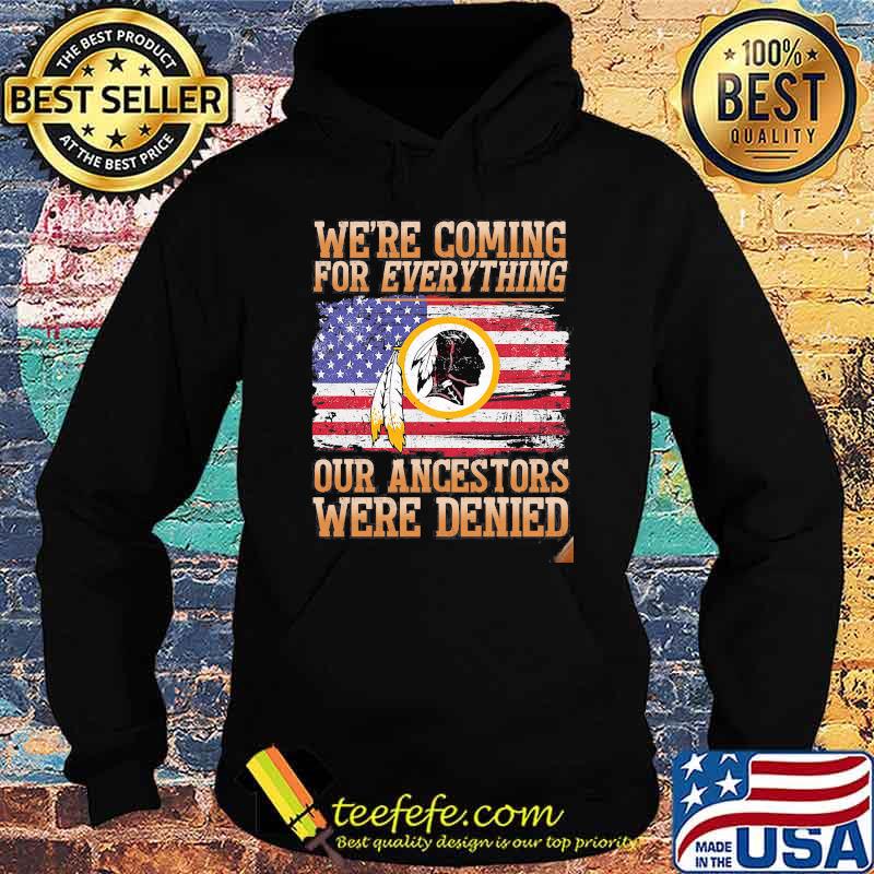 We Are Coming For Everything Our Ancestors Were Denied Native American Flag Shirt Hoodie We Are Coming For Everything Our Ancestors Were Denied Native American Flag Shirt Hoodie