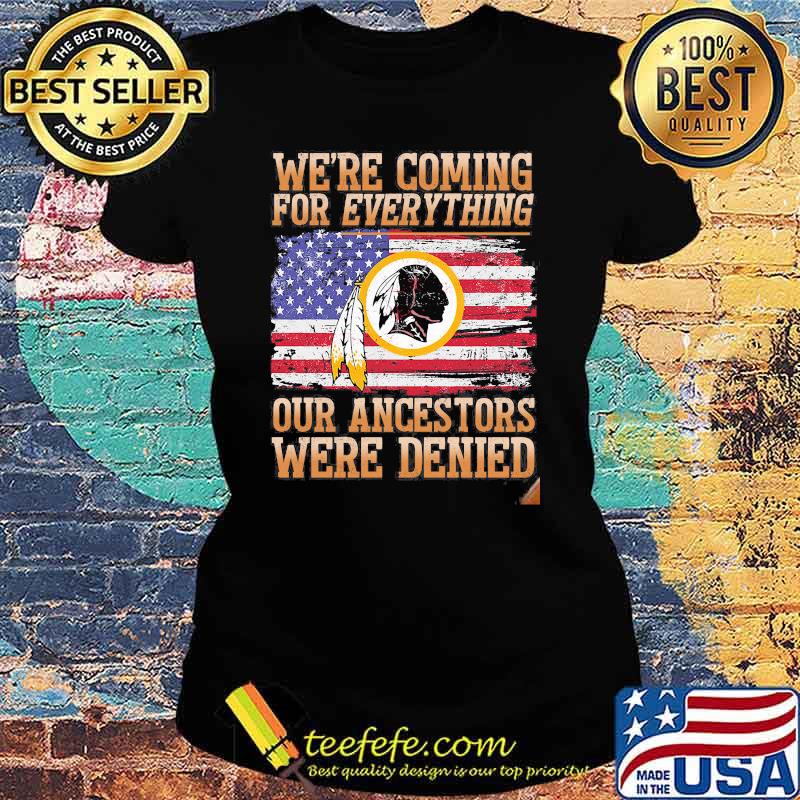 We Are Coming For Everything Our Ancestors Were Denied Native American Flag Shirt Ladies tee We Are Coming For Everything Our Ancestors Were Denied Native American Flag Shirt Ladies tee