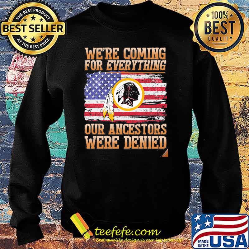 We Are Coming For Everything Our Ancestors Were Denied Native American Flag Shirt Sweater We Are Coming For Everything Our Ancestors Were Denied Native American Flag Shirt Sweater