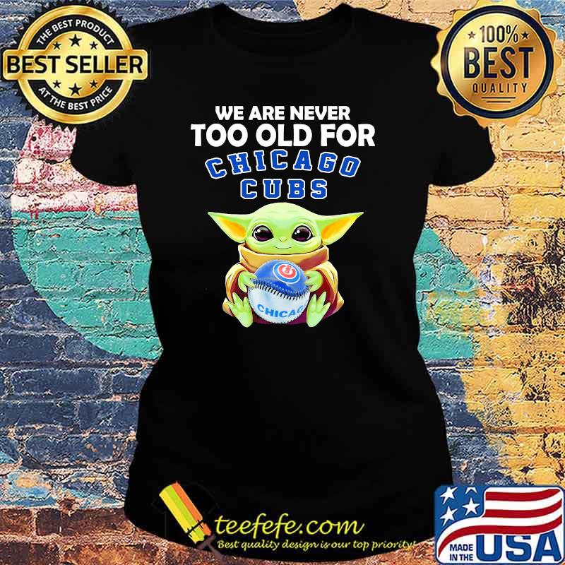 We Are Never Too Old For Chicago Cubs Baby Yoda Shirt Ladies tee We Are Never Too Old For Chicago Cubs Baby Yoda Shirt Ladies tee